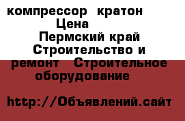 компрессор  кратон 630/110 › Цена ­ 23 000 - Пермский край Строительство и ремонт » Строительное оборудование   